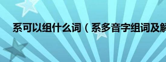 系可以组什么词（系多音字组词及解释）