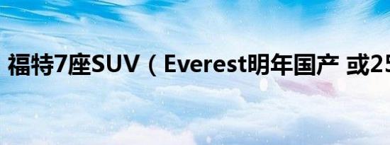 福特7座SUV（Everest明年国产 或25万起）