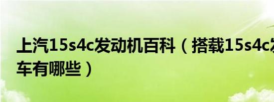 上汽15s4c发动机百科（搭载15s4c发动机的车有哪些）