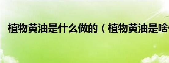 植物黄油是什么做的（植物黄油是啥做的）