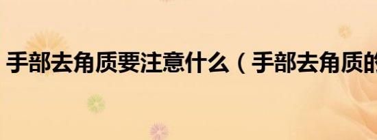 手部去角质要注意什么（手部去角质的方法）