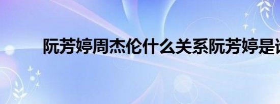 阮芳婷周杰伦什么关系阮芳婷是谁