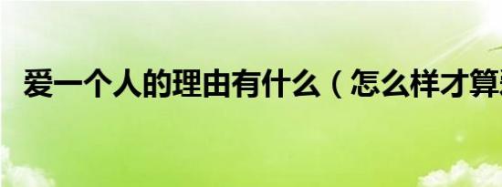 爱一个人的理由有什么（怎么样才算爱情）