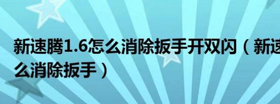 新速腾1.6怎么消除扳手开双闪（新速腾1.6怎么消除扳手）