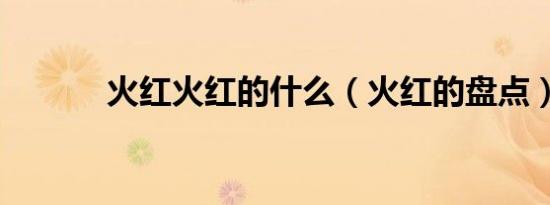 火红火红的什么（火红的盘点）