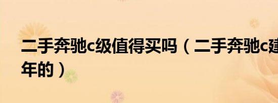 二手奔驰c级值得买吗（二手奔驰c建议买几年的）