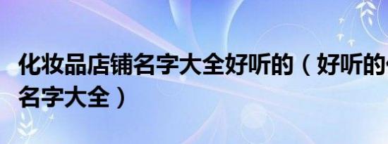 化妆品店铺名字大全好听的（好听的化妆品店名字大全）