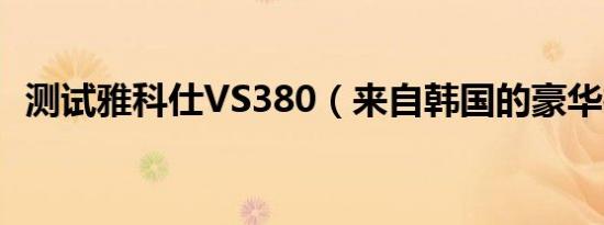 测试雅科仕VS380（来自韩国的豪华行政）