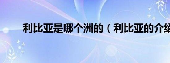利比亚是哪个洲的（利比亚的介绍）