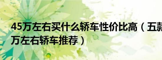 45万左右买什么轿车性价比高（五款热门45万左右轿车推荐）