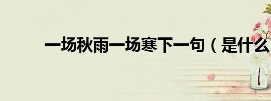 一场秋雨一场寒下一句（是什么）