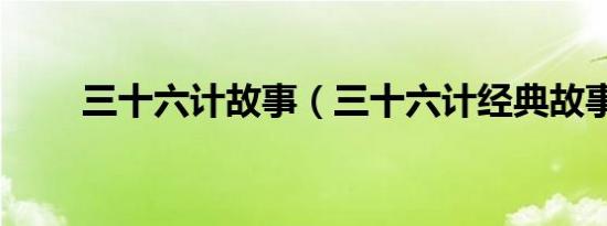 三十六计故事（三十六计经典故事）