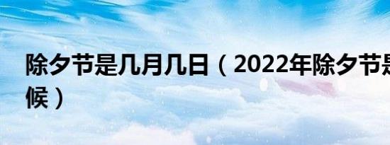 除夕节是几月几日（2022年除夕节是什么时候）