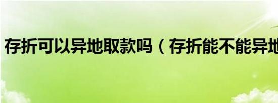 存折可以异地取款吗（存折能不能异地取款）