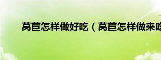 莴苣怎样做好吃（莴苣怎样做来吃）