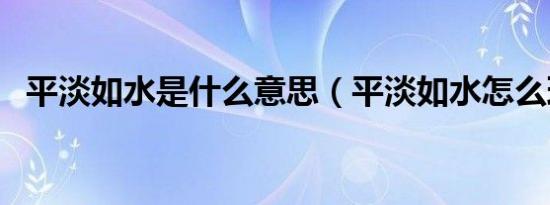 平淡如水是什么意思（平淡如水怎么理解）