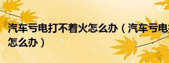 汽车亏电打不着火怎么办（汽车亏电打不着火怎么办）