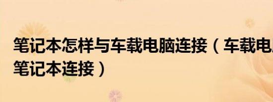 笔记本怎样与车载电脑连接（车载电脑怎么与笔记本连接）