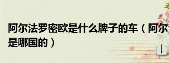 阿尔法罗密欧是什么牌子的车（阿尔法罗密欧是哪国的）