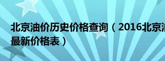 北京油价历史价格查询（2016北京油价调整最新价格表）