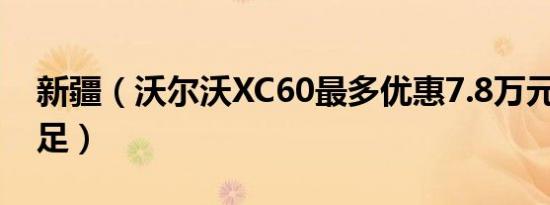 新疆（沃尔沃XC60最多优惠7.8万元 现车充足）