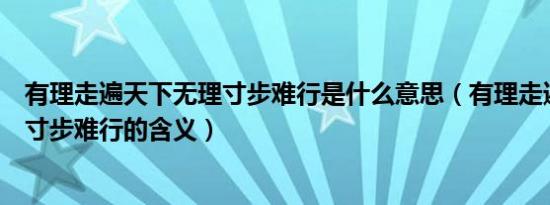 有理走遍天下无理寸步难行是什么意思（有理走遍天下无理寸步难行的含义）