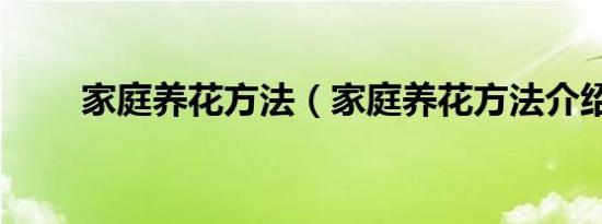 家庭养花方法（家庭养花方法介绍）