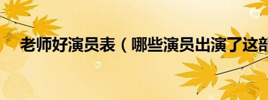 老师好演员表（哪些演员出演了这部剧）