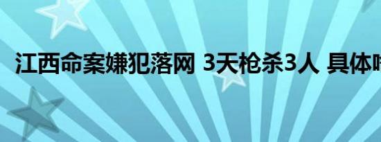 江西命案嫌犯落网 3天枪杀3人 具体啥情况