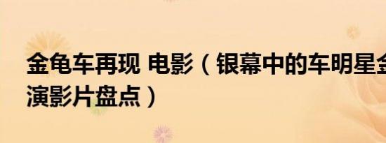 金龟车再现 电影（银幕中的车明星金龟车参演影片盘点）