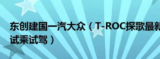 东创建国一汽大众（T-ROC探歌最新报价 可试乘试驾）