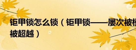 钜甲锁怎么锁（钜甲锁——屡次被模仿从未被超越）