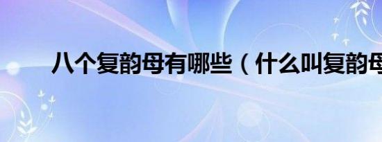 八个复韵母有哪些（什么叫复韵母）