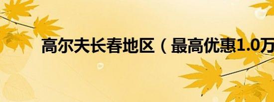 高尔夫长春地区（最高优惠1.0万）