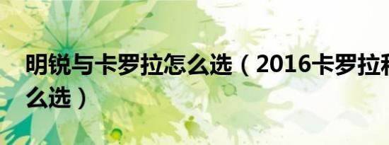 明锐与卡罗拉怎么选（2016卡罗拉和明锐怎么选）