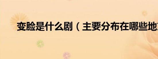 变脸是什么剧（主要分布在哪些地方）