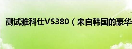 测试雅科仕VS380（来自韩国的豪华行政）