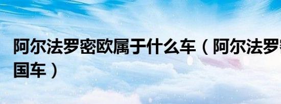 阿尔法罗密欧属于什么车（阿尔法罗密欧是哪国车）