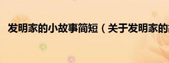 发明家的小故事简短（关于发明家的故事）