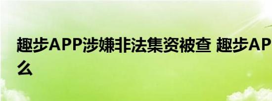 趣步APP涉嫌非法集资被查 趣步APP做了什么