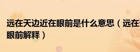 远在天边近在眼前是什么意思（远在天边近在眼前解释）