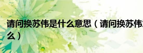 请问换苏伟是什么意思（请问换苏伟意思是什么）