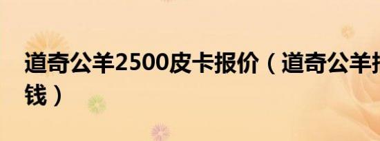 道奇公羊2500皮卡报价（道奇公羊报价多少钱）