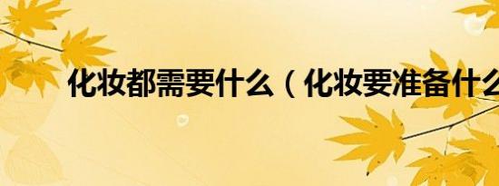 化妆都需要什么（化妆要准备什么）