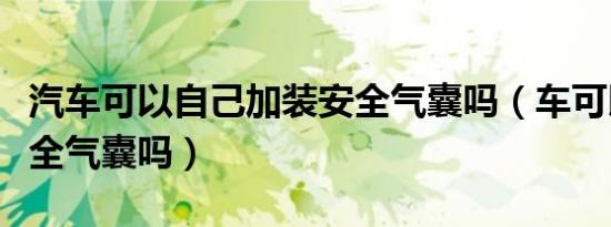 汽车可以自己加装安全气囊吗（车可以加装安全气囊吗）