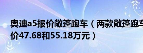 奥迪a5报价敞篷跑车（两款敞篷跑车分别售价47.68和55.18万元）