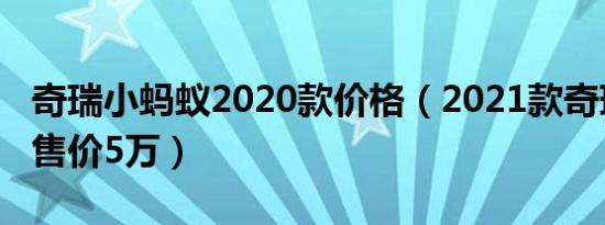 奇瑞小蚂蚁2020款价格（2021款奇瑞小蚂蚁售价5万）