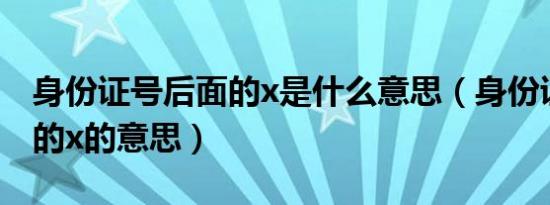 身份证号后面的x是什么意思（身份证号后面的x的意思）