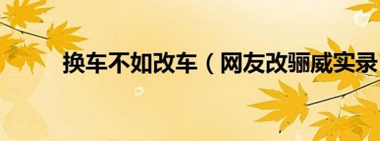 换车不如改车（网友改骊威实录）