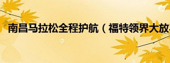 南昌马拉松全程护航（福特领界大放异彩）